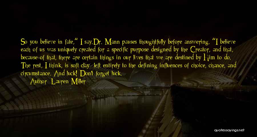 Lauren Miller Quotes: So You Believe In Fate, I Say.dr. Mann Pauses Thoughtfully Before Answering. I Believe Each Of Us Was Uniquely Created