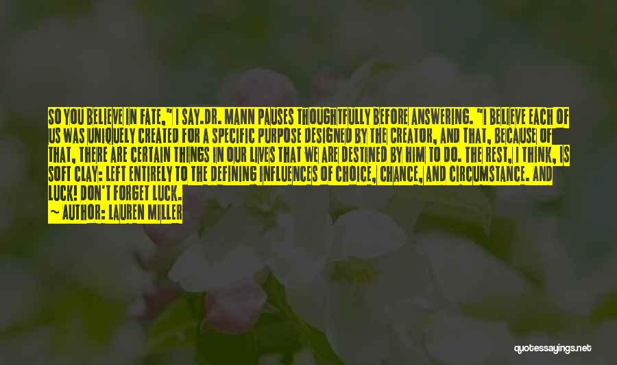 Lauren Miller Quotes: So You Believe In Fate, I Say.dr. Mann Pauses Thoughtfully Before Answering. I Believe Each Of Us Was Uniquely Created