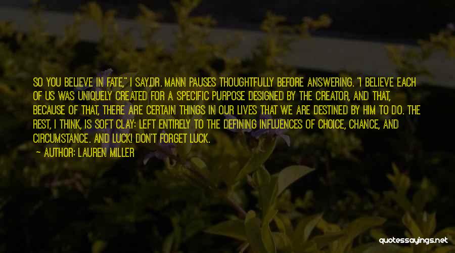 Lauren Miller Quotes: So You Believe In Fate, I Say.dr. Mann Pauses Thoughtfully Before Answering. I Believe Each Of Us Was Uniquely Created