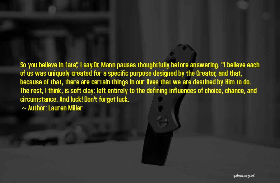 Lauren Miller Quotes: So You Believe In Fate, I Say.dr. Mann Pauses Thoughtfully Before Answering. I Believe Each Of Us Was Uniquely Created