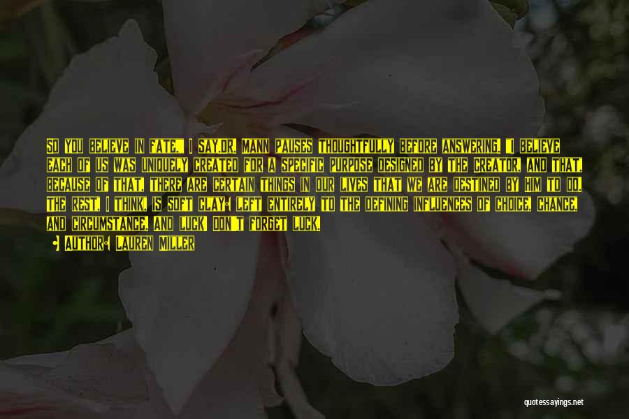 Lauren Miller Quotes: So You Believe In Fate, I Say.dr. Mann Pauses Thoughtfully Before Answering. I Believe Each Of Us Was Uniquely Created