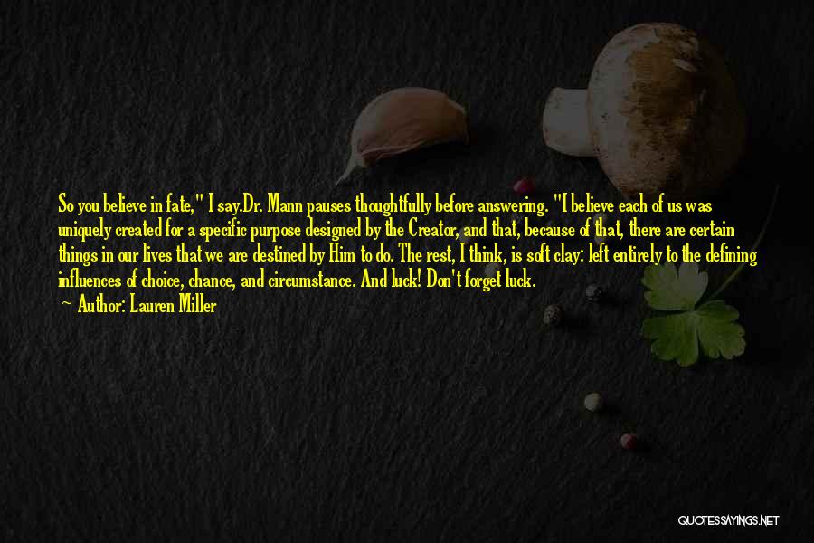 Lauren Miller Quotes: So You Believe In Fate, I Say.dr. Mann Pauses Thoughtfully Before Answering. I Believe Each Of Us Was Uniquely Created