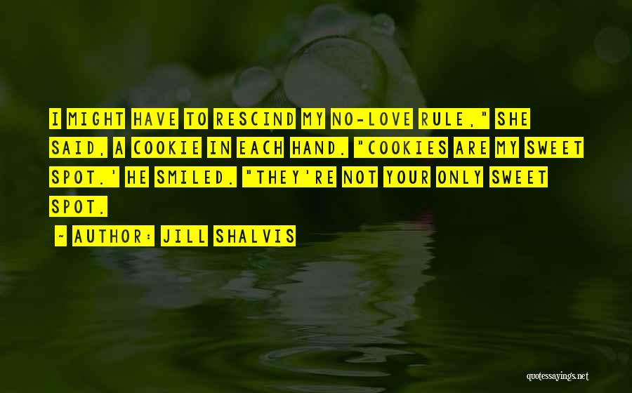 Jill Shalvis Quotes: I Might Have To Rescind My No-love Rule, She Said, A Cookie In Each Hand. Cookies Are My Sweet Spot.'