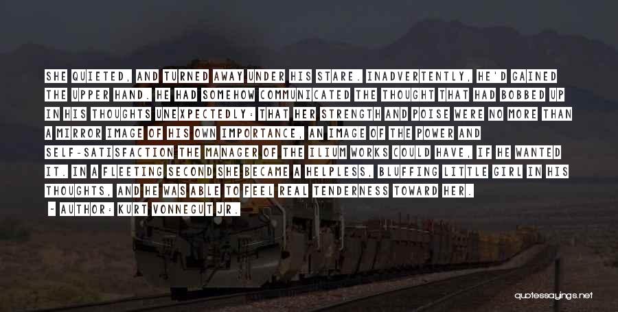Kurt Vonnegut Jr. Quotes: She Quieted, And Turned Away Under His Stare. Inadvertently, He'd Gained The Upper Hand. He Had Somehow Communicated The Thought