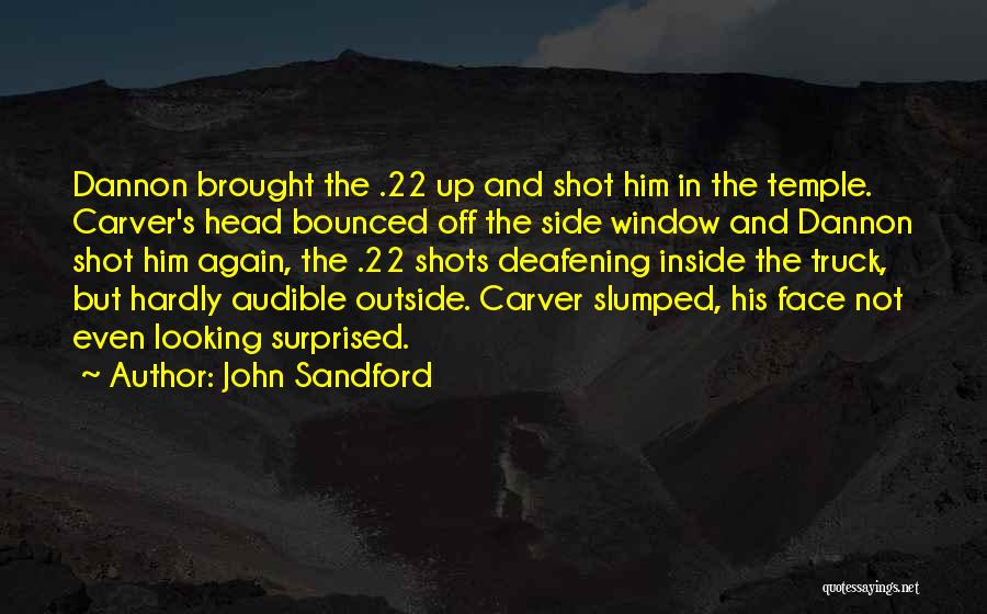 John Sandford Quotes: Dannon Brought The .22 Up And Shot Him In The Temple. Carver's Head Bounced Off The Side Window And Dannon