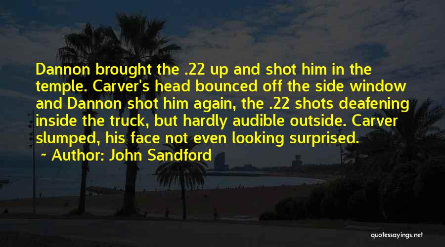 John Sandford Quotes: Dannon Brought The .22 Up And Shot Him In The Temple. Carver's Head Bounced Off The Side Window And Dannon