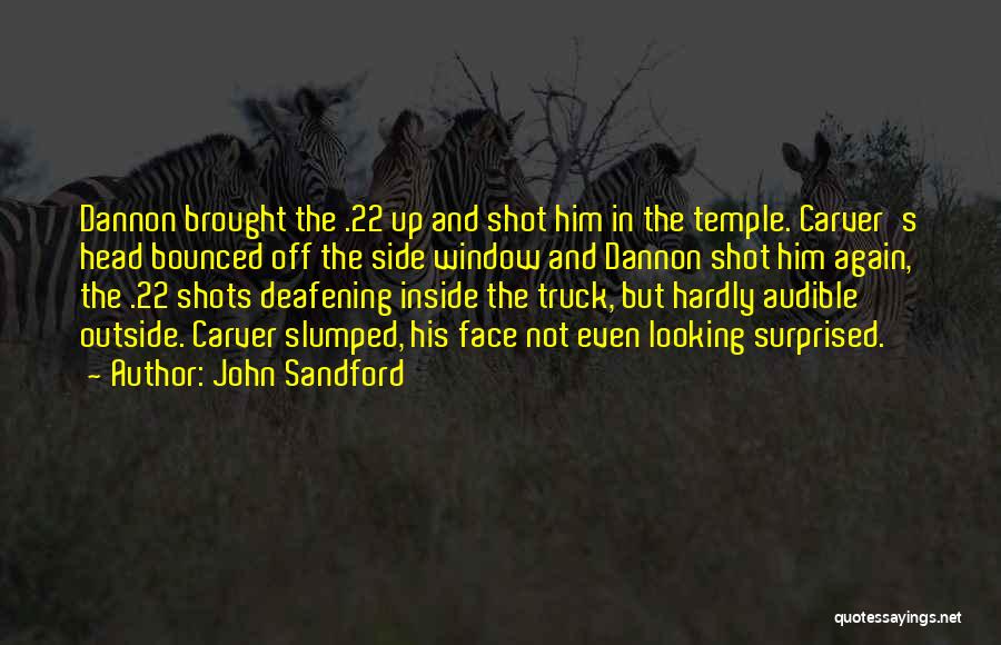 John Sandford Quotes: Dannon Brought The .22 Up And Shot Him In The Temple. Carver's Head Bounced Off The Side Window And Dannon