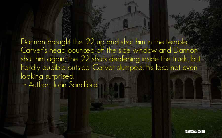 John Sandford Quotes: Dannon Brought The .22 Up And Shot Him In The Temple. Carver's Head Bounced Off The Side Window And Dannon