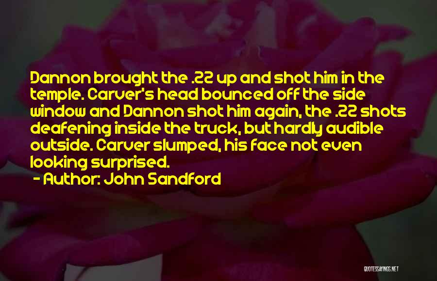 John Sandford Quotes: Dannon Brought The .22 Up And Shot Him In The Temple. Carver's Head Bounced Off The Side Window And Dannon