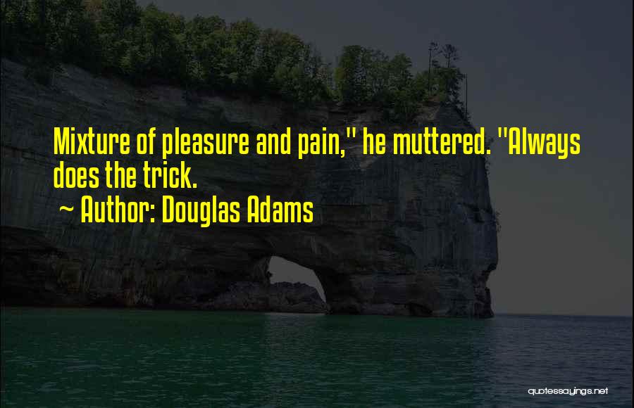 Douglas Adams Quotes: Mixture Of Pleasure And Pain, He Muttered. Always Does The Trick.