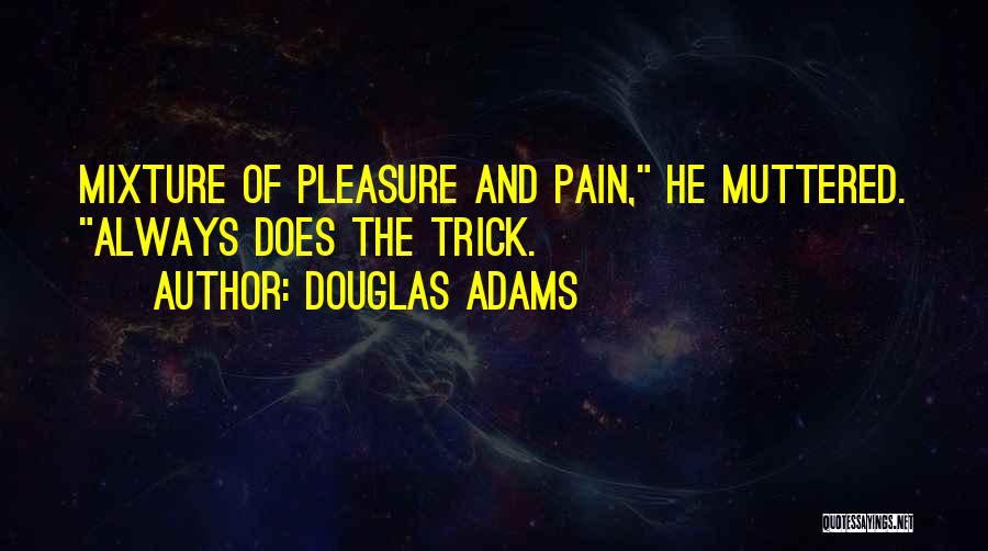 Douglas Adams Quotes: Mixture Of Pleasure And Pain, He Muttered. Always Does The Trick.