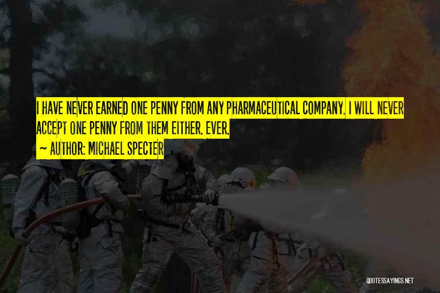 Michael Specter Quotes: I Have Never Earned One Penny From Any Pharmaceutical Company. I Will Never Accept One Penny From Them Either. Ever.