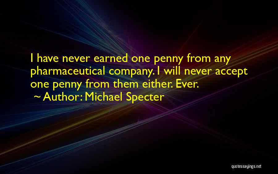 Michael Specter Quotes: I Have Never Earned One Penny From Any Pharmaceutical Company. I Will Never Accept One Penny From Them Either. Ever.