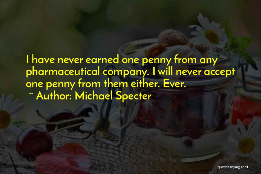Michael Specter Quotes: I Have Never Earned One Penny From Any Pharmaceutical Company. I Will Never Accept One Penny From Them Either. Ever.