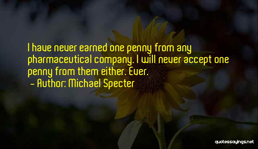 Michael Specter Quotes: I Have Never Earned One Penny From Any Pharmaceutical Company. I Will Never Accept One Penny From Them Either. Ever.