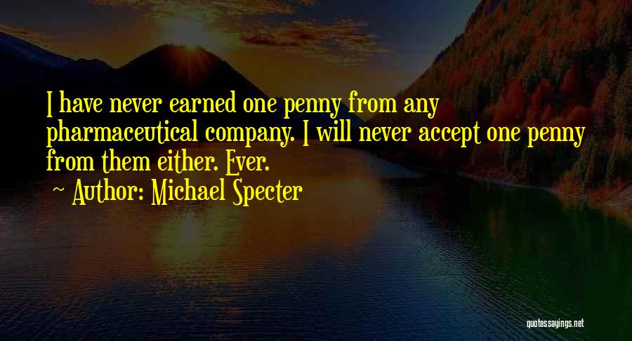Michael Specter Quotes: I Have Never Earned One Penny From Any Pharmaceutical Company. I Will Never Accept One Penny From Them Either. Ever.