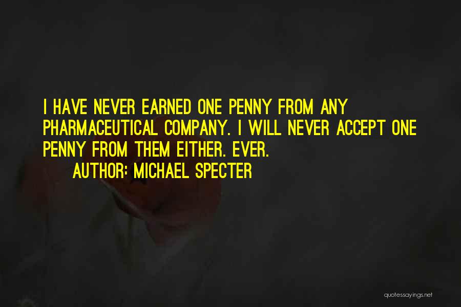 Michael Specter Quotes: I Have Never Earned One Penny From Any Pharmaceutical Company. I Will Never Accept One Penny From Them Either. Ever.