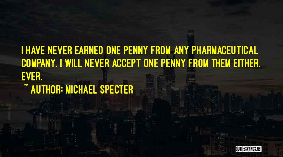 Michael Specter Quotes: I Have Never Earned One Penny From Any Pharmaceutical Company. I Will Never Accept One Penny From Them Either. Ever.