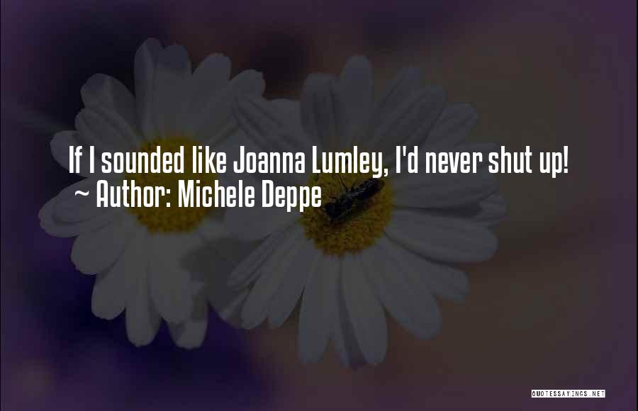 Michele Deppe Quotes: If I Sounded Like Joanna Lumley, I'd Never Shut Up!