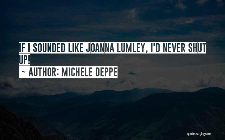 Michele Deppe Quotes: If I Sounded Like Joanna Lumley, I'd Never Shut Up!