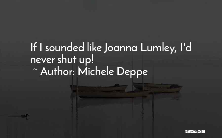 Michele Deppe Quotes: If I Sounded Like Joanna Lumley, I'd Never Shut Up!