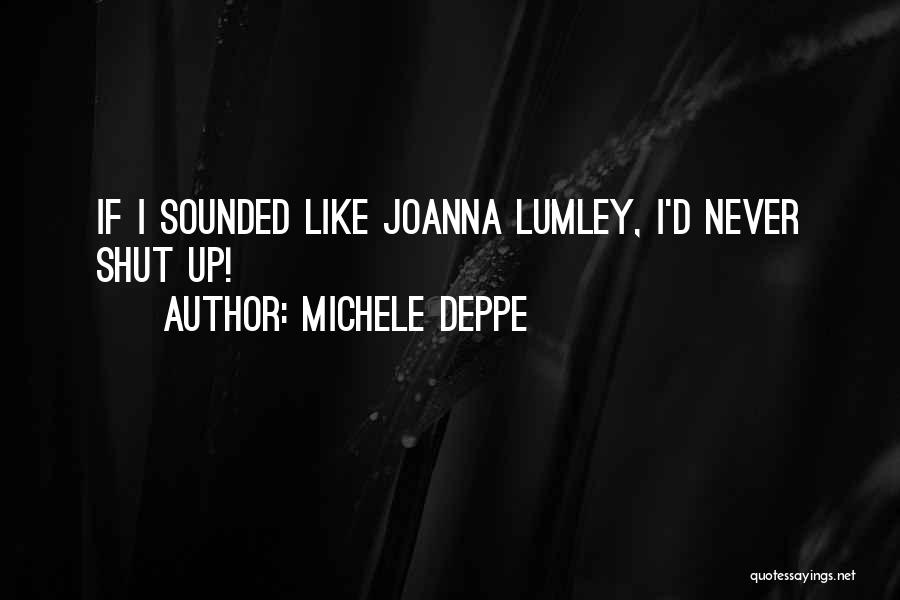 Michele Deppe Quotes: If I Sounded Like Joanna Lumley, I'd Never Shut Up!