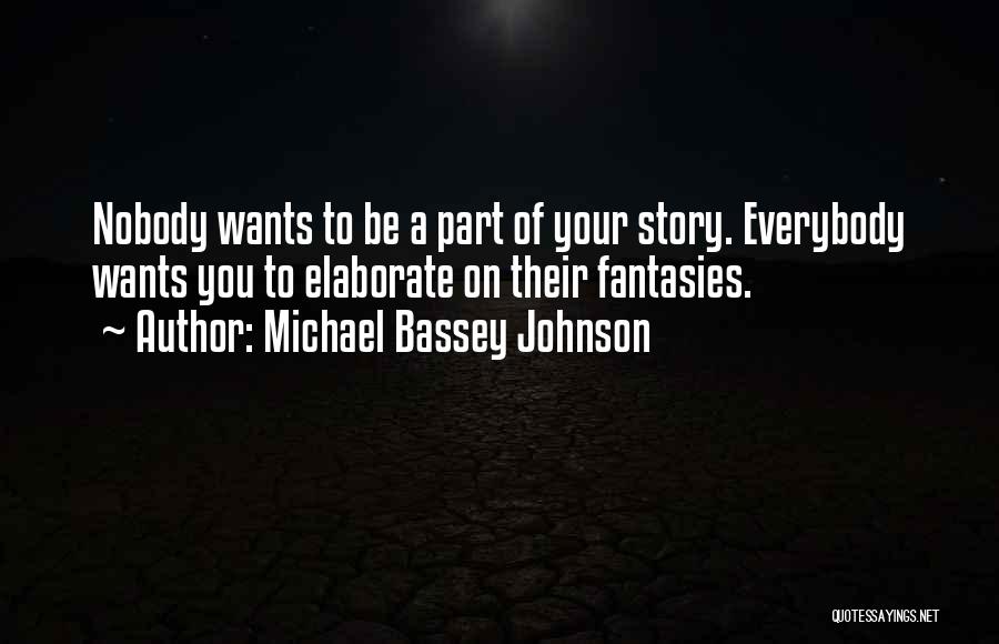 Michael Bassey Johnson Quotes: Nobody Wants To Be A Part Of Your Story. Everybody Wants You To Elaborate On Their Fantasies.