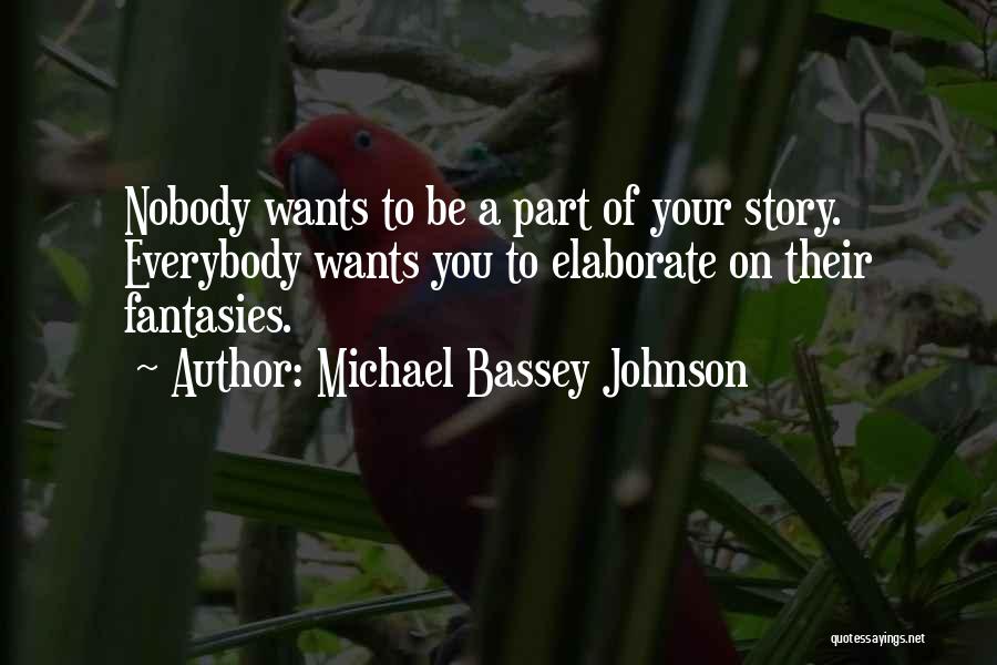 Michael Bassey Johnson Quotes: Nobody Wants To Be A Part Of Your Story. Everybody Wants You To Elaborate On Their Fantasies.