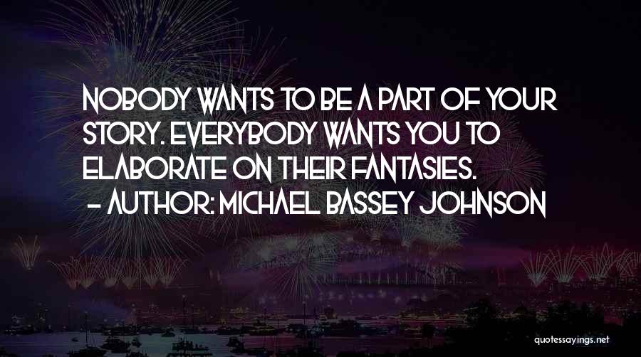 Michael Bassey Johnson Quotes: Nobody Wants To Be A Part Of Your Story. Everybody Wants You To Elaborate On Their Fantasies.