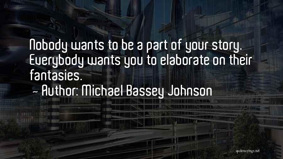 Michael Bassey Johnson Quotes: Nobody Wants To Be A Part Of Your Story. Everybody Wants You To Elaborate On Their Fantasies.