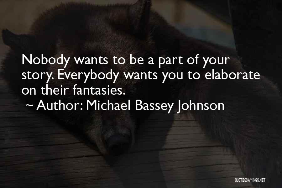 Michael Bassey Johnson Quotes: Nobody Wants To Be A Part Of Your Story. Everybody Wants You To Elaborate On Their Fantasies.