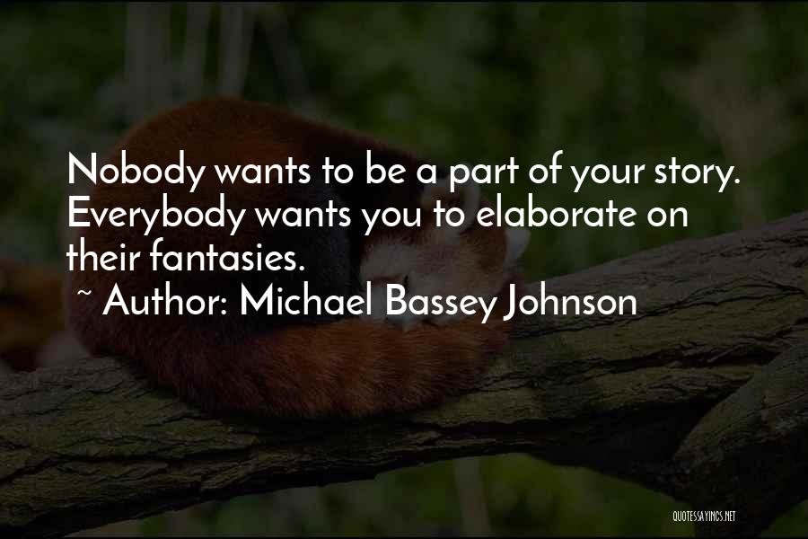 Michael Bassey Johnson Quotes: Nobody Wants To Be A Part Of Your Story. Everybody Wants You To Elaborate On Their Fantasies.