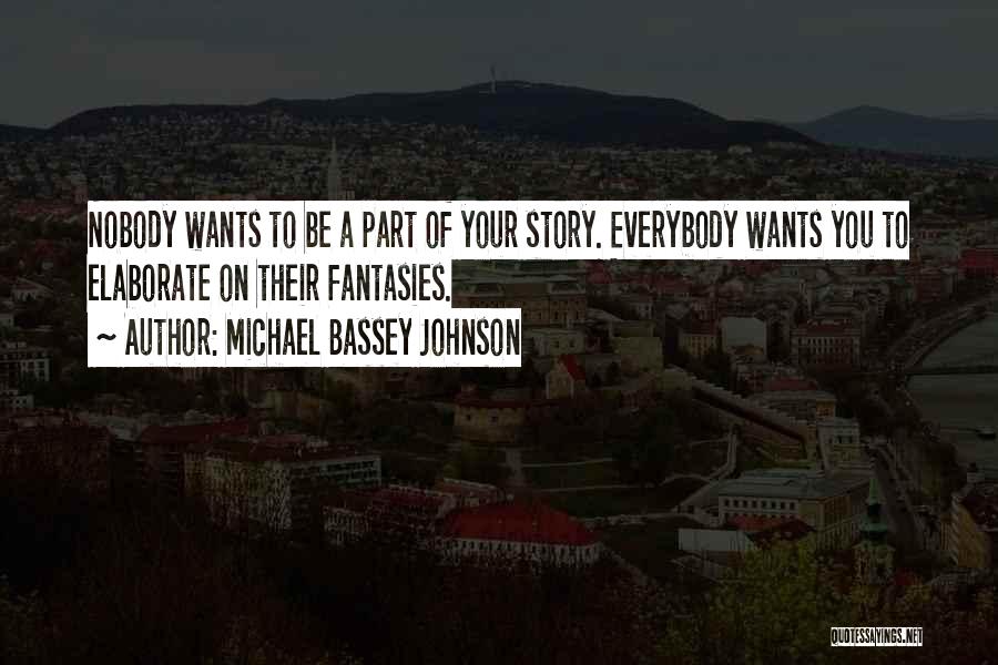 Michael Bassey Johnson Quotes: Nobody Wants To Be A Part Of Your Story. Everybody Wants You To Elaborate On Their Fantasies.