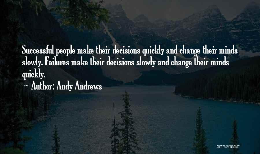 Andy Andrews Quotes: Successful People Make Their Decisions Quickly And Change Their Minds Slowly. Failures Make Their Decisions Slowly And Change Their Minds