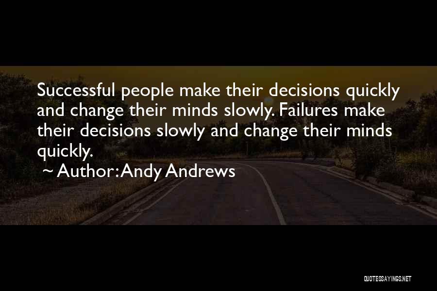 Andy Andrews Quotes: Successful People Make Their Decisions Quickly And Change Their Minds Slowly. Failures Make Their Decisions Slowly And Change Their Minds