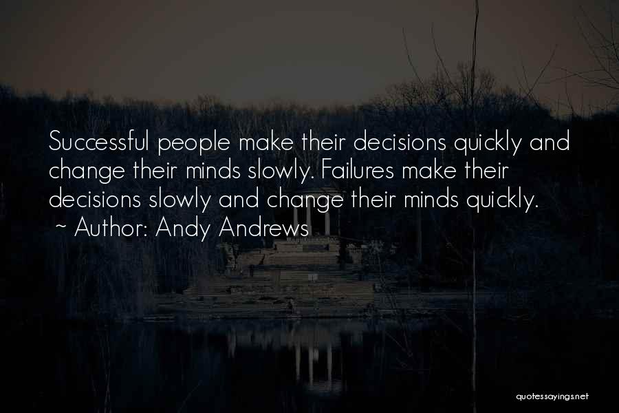 Andy Andrews Quotes: Successful People Make Their Decisions Quickly And Change Their Minds Slowly. Failures Make Their Decisions Slowly And Change Their Minds