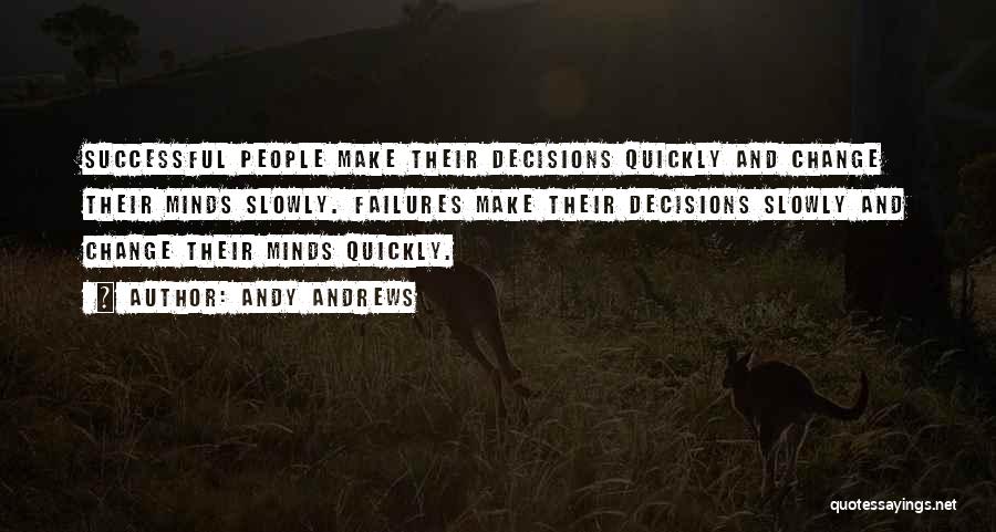 Andy Andrews Quotes: Successful People Make Their Decisions Quickly And Change Their Minds Slowly. Failures Make Their Decisions Slowly And Change Their Minds