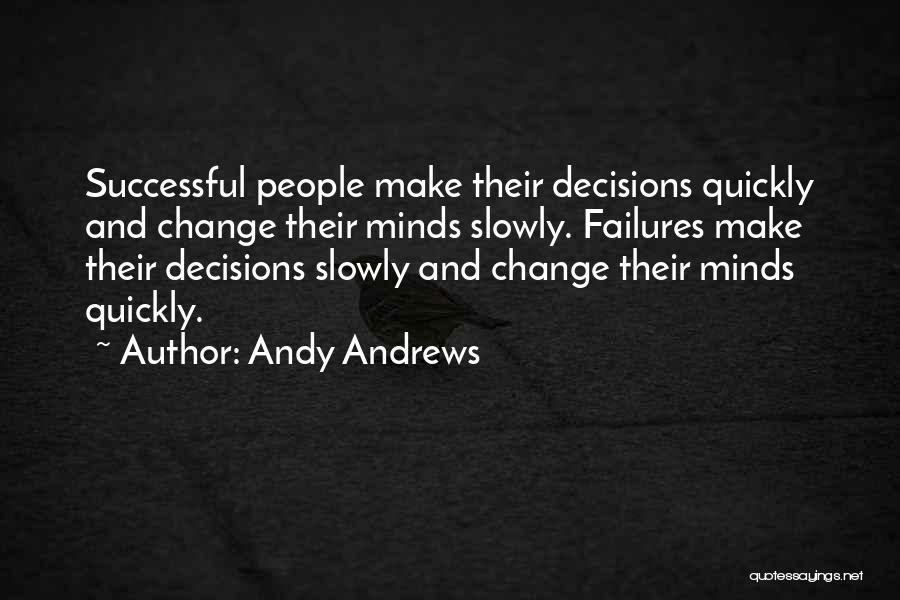 Andy Andrews Quotes: Successful People Make Their Decisions Quickly And Change Their Minds Slowly. Failures Make Their Decisions Slowly And Change Their Minds