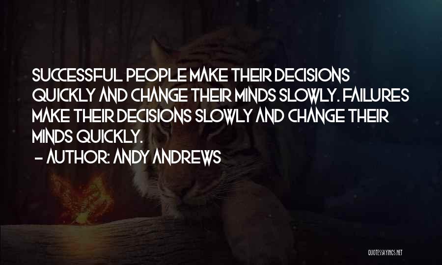 Andy Andrews Quotes: Successful People Make Their Decisions Quickly And Change Their Minds Slowly. Failures Make Their Decisions Slowly And Change Their Minds