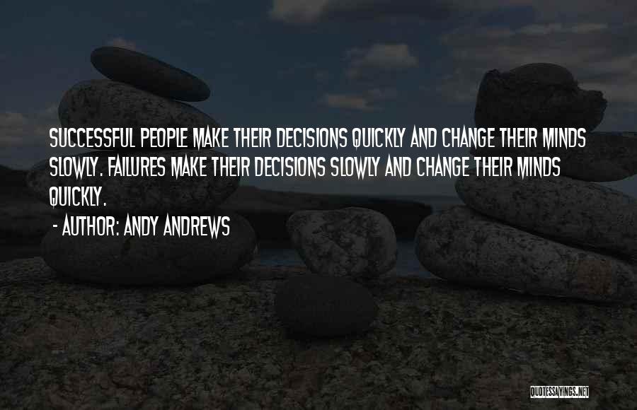 Andy Andrews Quotes: Successful People Make Their Decisions Quickly And Change Their Minds Slowly. Failures Make Their Decisions Slowly And Change Their Minds