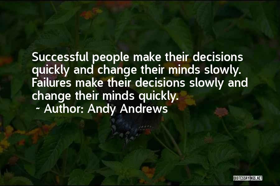 Andy Andrews Quotes: Successful People Make Their Decisions Quickly And Change Their Minds Slowly. Failures Make Their Decisions Slowly And Change Their Minds