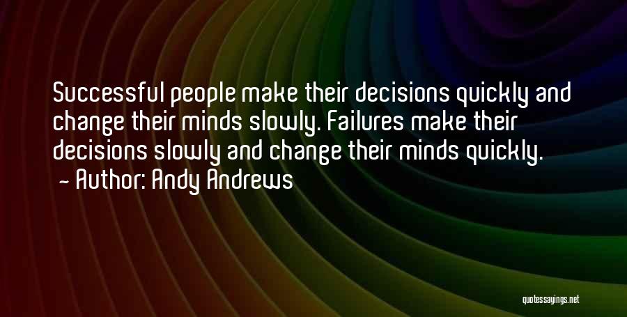 Andy Andrews Quotes: Successful People Make Their Decisions Quickly And Change Their Minds Slowly. Failures Make Their Decisions Slowly And Change Their Minds
