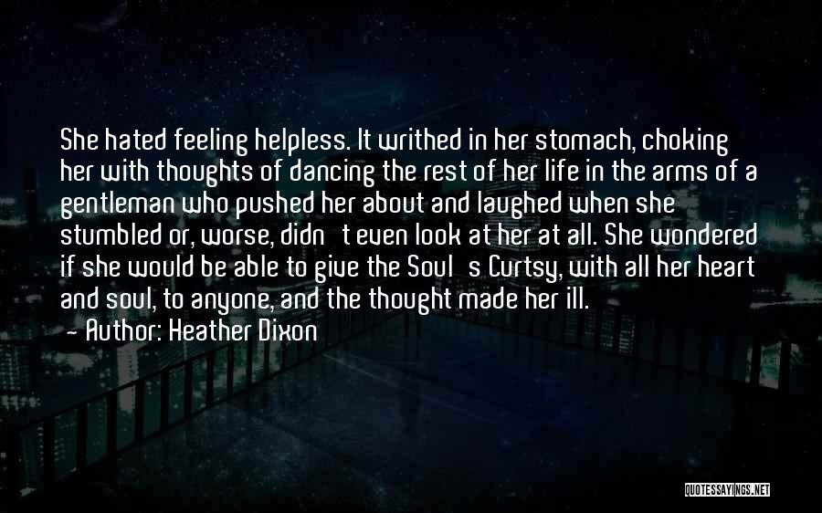 Heather Dixon Quotes: She Hated Feeling Helpless. It Writhed In Her Stomach, Choking Her With Thoughts Of Dancing The Rest Of Her Life