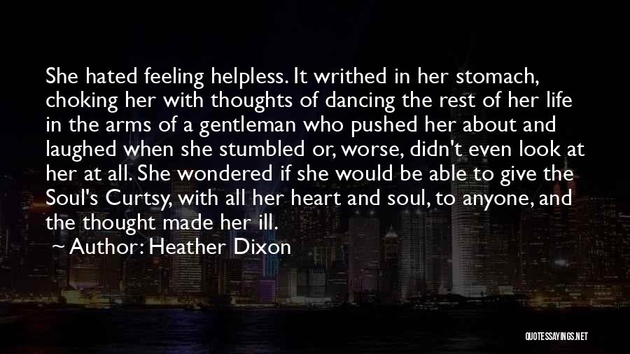 Heather Dixon Quotes: She Hated Feeling Helpless. It Writhed In Her Stomach, Choking Her With Thoughts Of Dancing The Rest Of Her Life