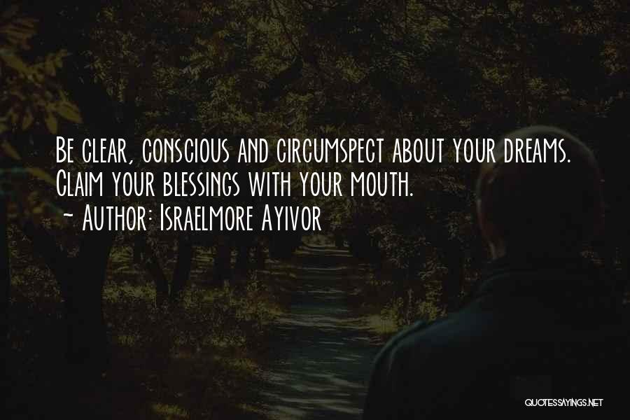 Israelmore Ayivor Quotes: Be Clear, Conscious And Circumspect About Your Dreams. Claim Your Blessings With Your Mouth.