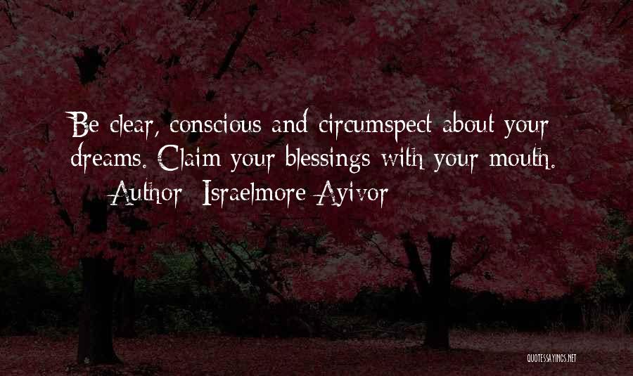Israelmore Ayivor Quotes: Be Clear, Conscious And Circumspect About Your Dreams. Claim Your Blessings With Your Mouth.