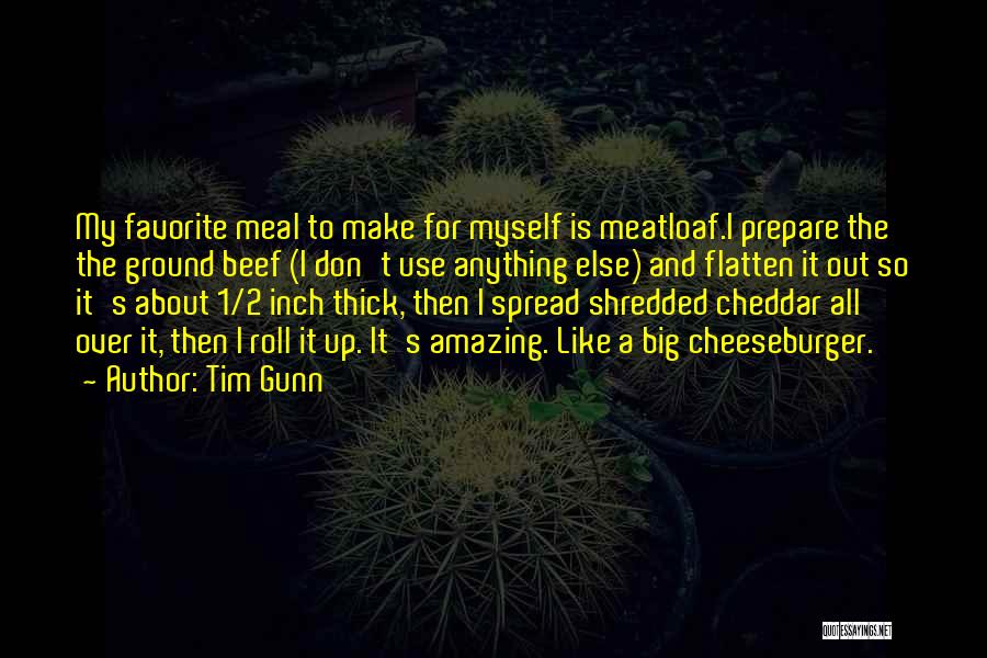 Tim Gunn Quotes: My Favorite Meal To Make For Myself Is Meatloaf.i Prepare The The Ground Beef (i Don't Use Anything Else) And