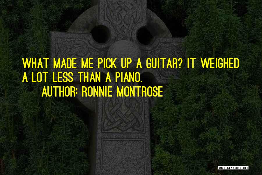 Ronnie Montrose Quotes: What Made Me Pick Up A Guitar? It Weighed A Lot Less Than A Piano.