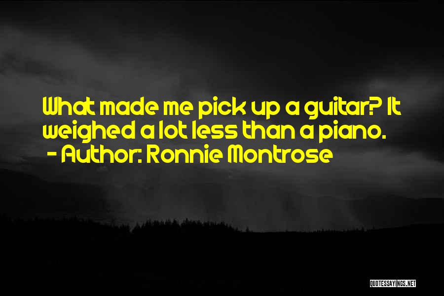 Ronnie Montrose Quotes: What Made Me Pick Up A Guitar? It Weighed A Lot Less Than A Piano.