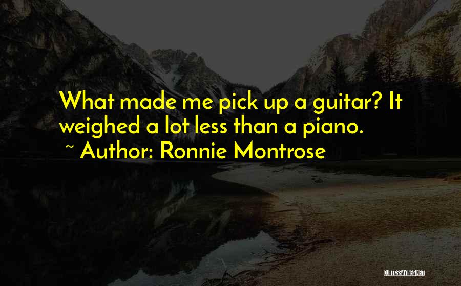 Ronnie Montrose Quotes: What Made Me Pick Up A Guitar? It Weighed A Lot Less Than A Piano.